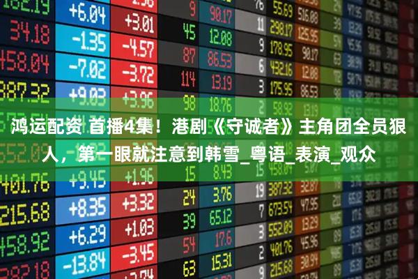 鸿运配资 首播4集！港剧《守诚者》主角团全员狠人，第一眼就注意到韩雪_粤语_表演_观众