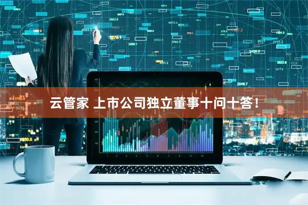 云管家 上市公司独立董事十问十答！