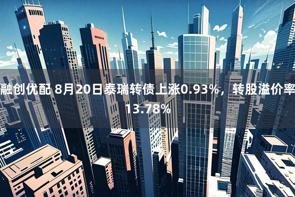 融创优配 8月20日泰瑞转债上涨0.93%，转股溢价率13.78%
