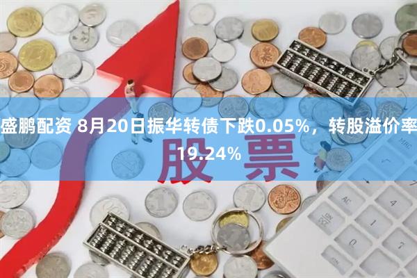 盛鹏配资 8月20日振华转债下跌0.05%，转股溢价率19.24%
